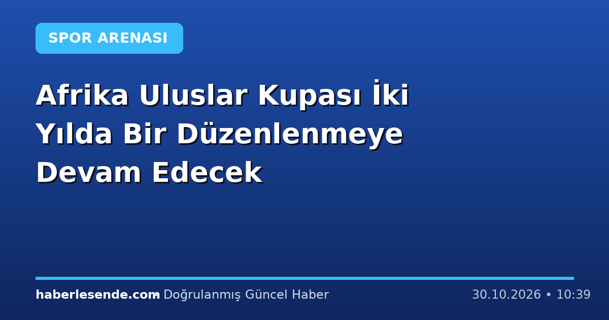Afrika Uluslar Kupası İki Yılda Bir Düzenlenmeye Devam Edecek