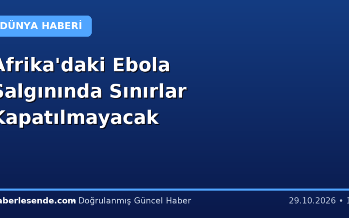 Afrika'daki Ebola Salgınında Sınırlar Kapatılmayacak
