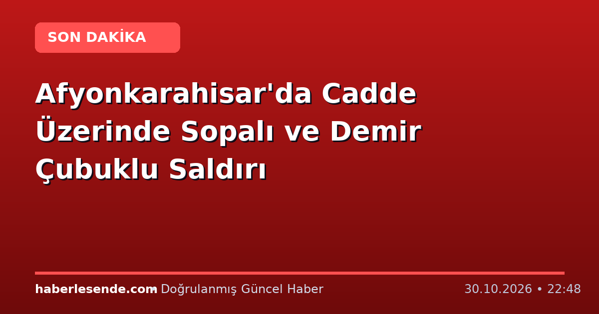 Afyonkarahisar'da Cadde Üzerinde Sopalı ve Demir Çubuklu Saldırı