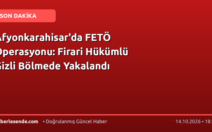 Afyonkarahisar'da FETÖ Operasyonu: Firari Hükümlü Gizli Bölmede Yakalandı