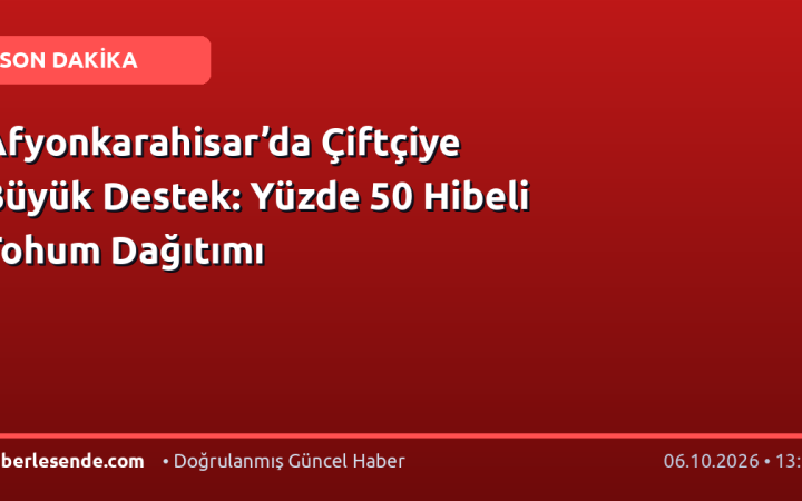 Afyonkarahisar’da Çiftçiye Büyük Destek: Yüzde 50 Hibeli Tohum Dağıtımı