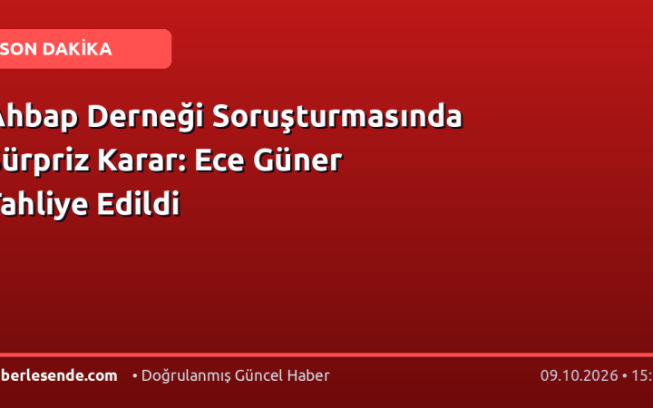 Ahbap Derneği Soruşturmasında Sürpriz Karar: Ece Güner Tahliye Edildi