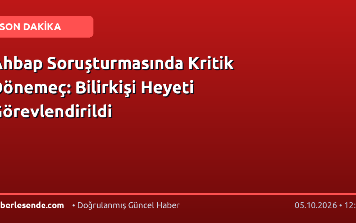 Ahbap Soruşturmasında Kritik Dönemeç: Bilirkişi Heyeti Görevlendirildi