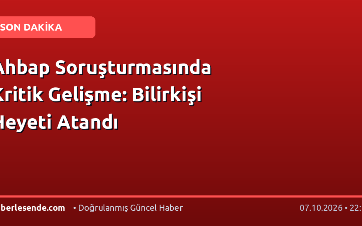 Ahbap Soruşturmasında Kritik Gelişme: Bilirkişi Heyeti Atandı