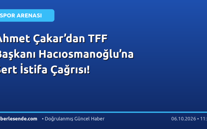 Ahmet Çakar’dan TFF Başkanı Hacıosmanoğlu’na Sert İstifa Çağrısı!