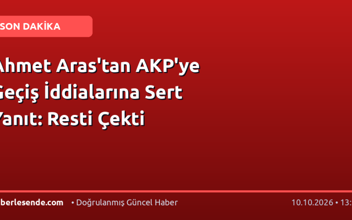 Ahmet Aras'tan AKP'ye Geçiş İddialarına Sert Yanıt: Resti Çekti