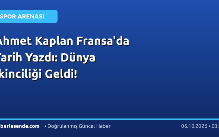 Ahmet Kaplan Fransa'da Tarih Yazdı: Dünya İkinciliği Geldi!