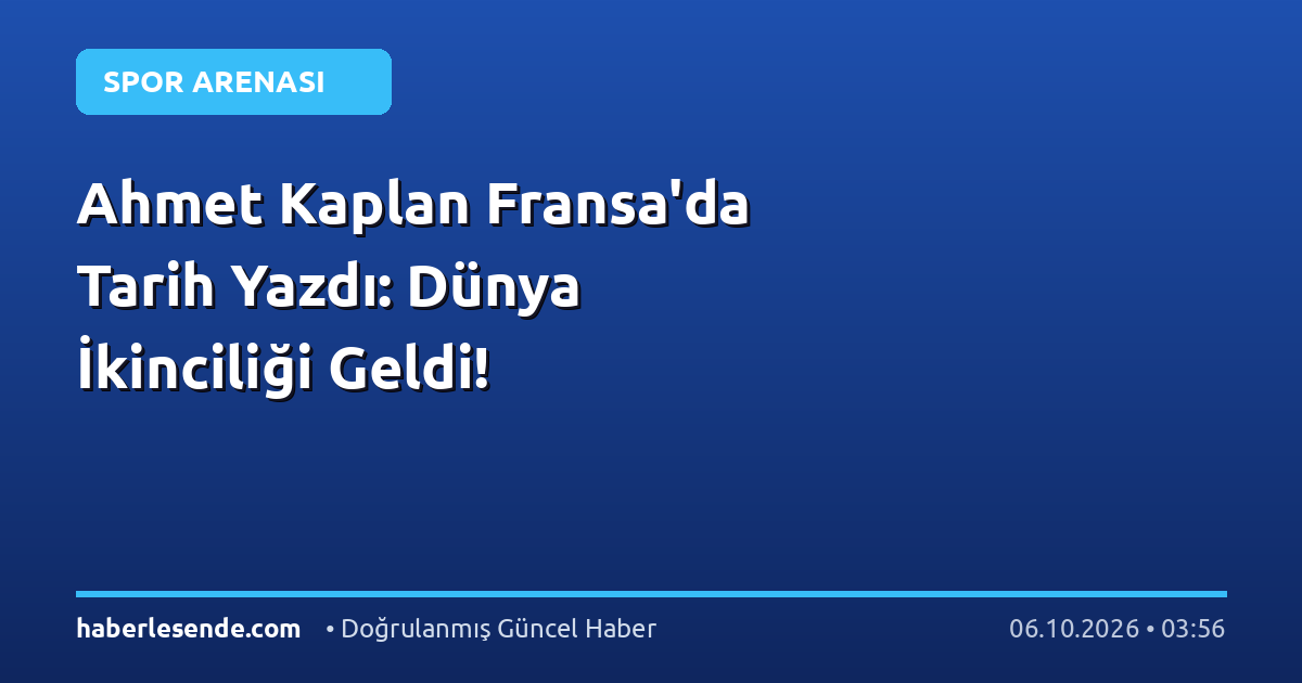 Ahmet Kaplan Fransa'da Tarih Yazdı: Dünya İkinciliği Geldi!