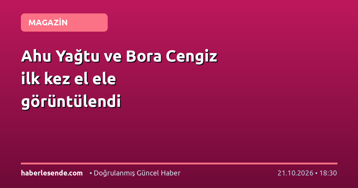 Ahu Yağtu ve Bora Cengiz ilk kez el ele görüntülendi