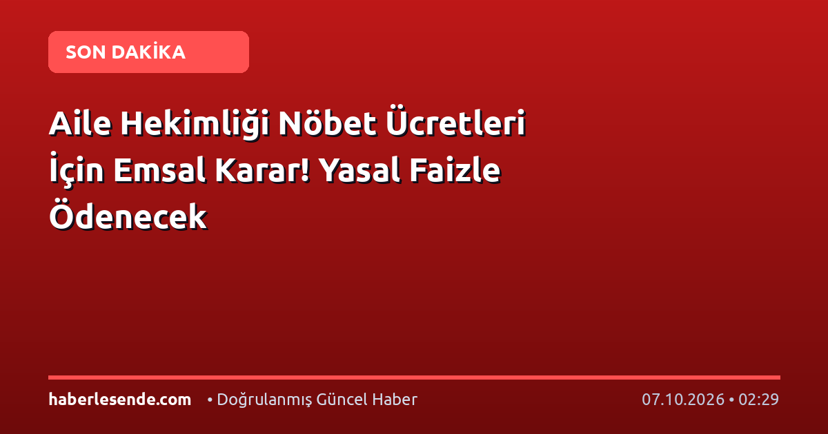 Aile Hekimliği Nöbet Ücretleri İçin Emsal Karar! Yasal Faizle Ödenecek