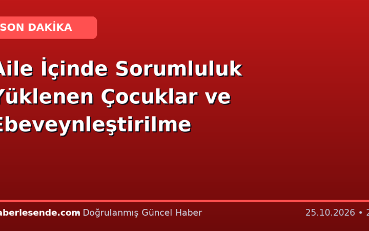Aile İçinde Sorumluluk Yüklenen Çocuklar ve Ebeveynleştirilme
