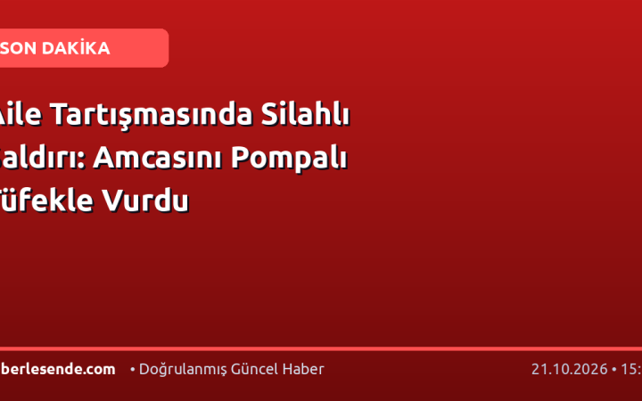 Aile Tartışmasında Silahlı Saldırı: Amcasını Pompalı Tüfekle Vurdu