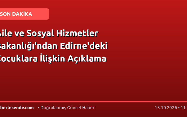 Aile ve Sosyal Hizmetler Bakanlığı'ndan Edirne'deki Çocuklara İlişkin Açıklama