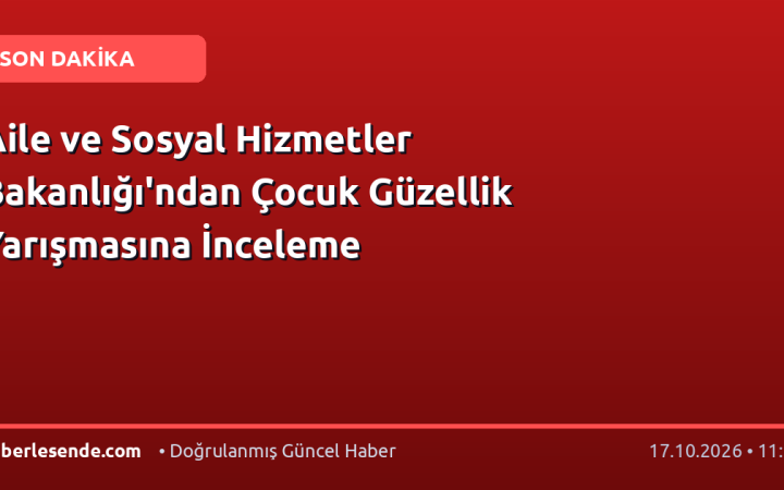 Aile ve Sosyal Hizmetler Bakanlığı'ndan Çocuk Güzellik Yarışmasına İnceleme