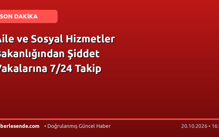 Aile ve Sosyal Hizmetler Bakanlığından Şiddet Vakalarına 7/24 Takip