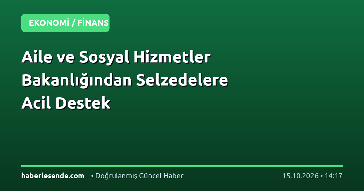 Aile ve Sosyal Hizmetler Bakanlığından Selzedelere Acil Destek
