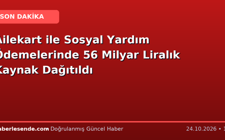 Ailekart ile Sosyal Yardım Ödemelerinde 56 Milyar Liralık Kaynak Dağıtıldı