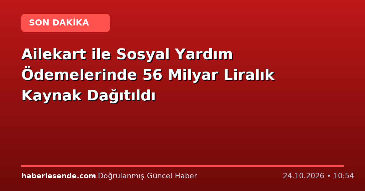 Ailekart ile Sosyal Yardım Ödemelerinde 56 Milyar Liralık Kaynak Dağıtıldı