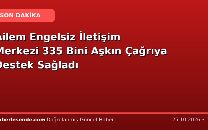 Ailem Engelsiz İletişim Merkezi 335 Bini Aşkın Çağrıya Destek Sağladı