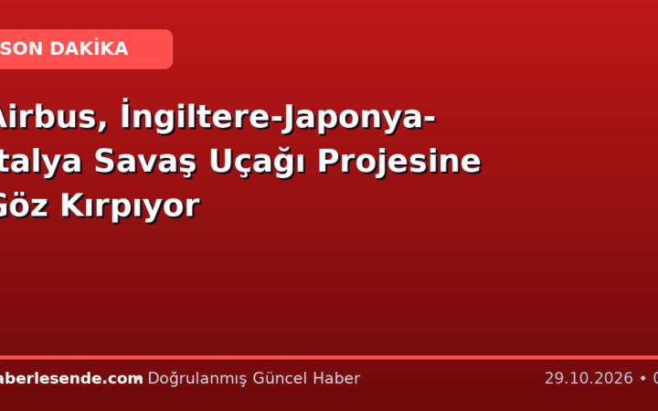 Airbus, İngiltere-Japonya-İtalya Savaş Uçağı Projesine Göz Kırpıyor