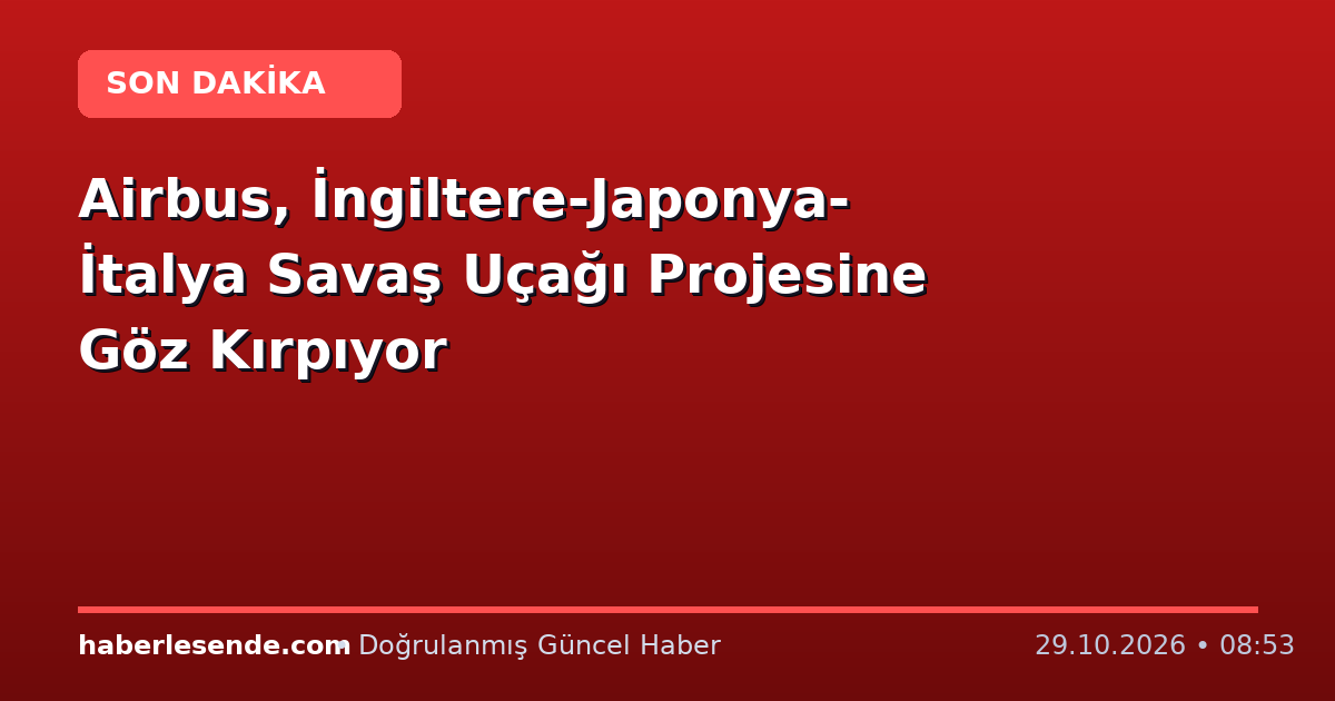 Airbus, İngiltere-Japonya-İtalya Savaş Uçağı Projesine Göz Kırpıyor