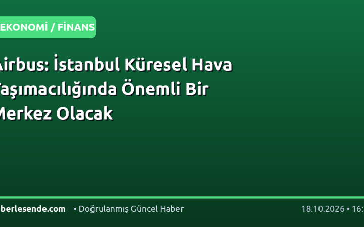 Airbus: İstanbul Küresel Hava Taşımacılığında Önemli Bir Merkez Olacak