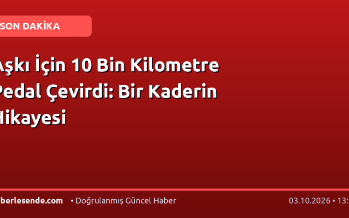 Aşkı İçin 10 Bin Kilometre Pedal Çevirdi: Bir Kaderin Hikayesi