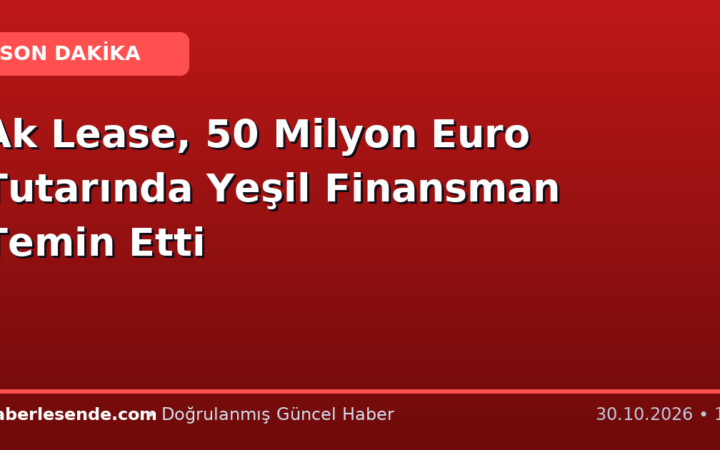 Ak Lease, 50 Milyon Euro Tutarında Yeşil Finansman Temin Etti