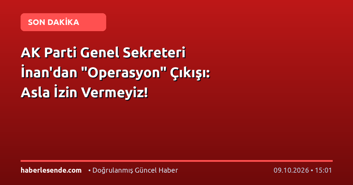 AK Parti Genel Sekreteri İnan'dan "Operasyon" Çıkışı: Asla İzin Vermeyiz!