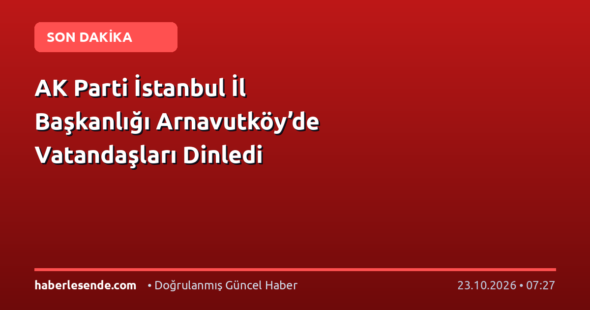 AK Parti İstanbul İl Başkanlığı Arnavutköy’de Vatandaşları Dinledi