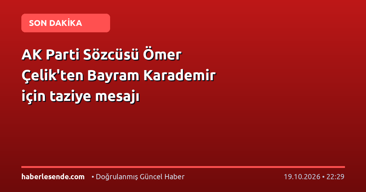AK Parti Sözcüsü Ömer Çelik'ten Bayram Karademir için taziye mesajı