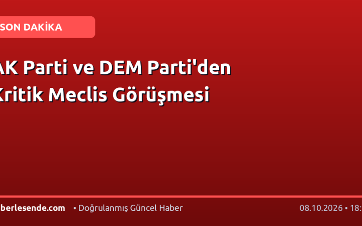 AK Parti ve DEM Parti'den Kritik Meclis Görüşmesi