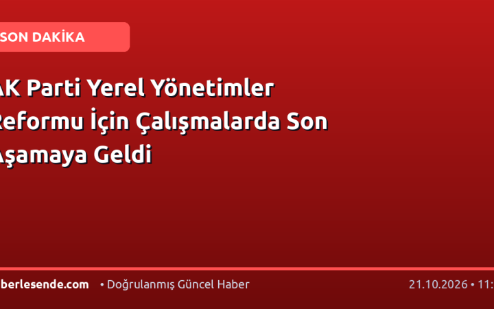 AK Parti Yerel Yönetimler Reformu İçin Çalışmalarda Son Aşamaya Geldi