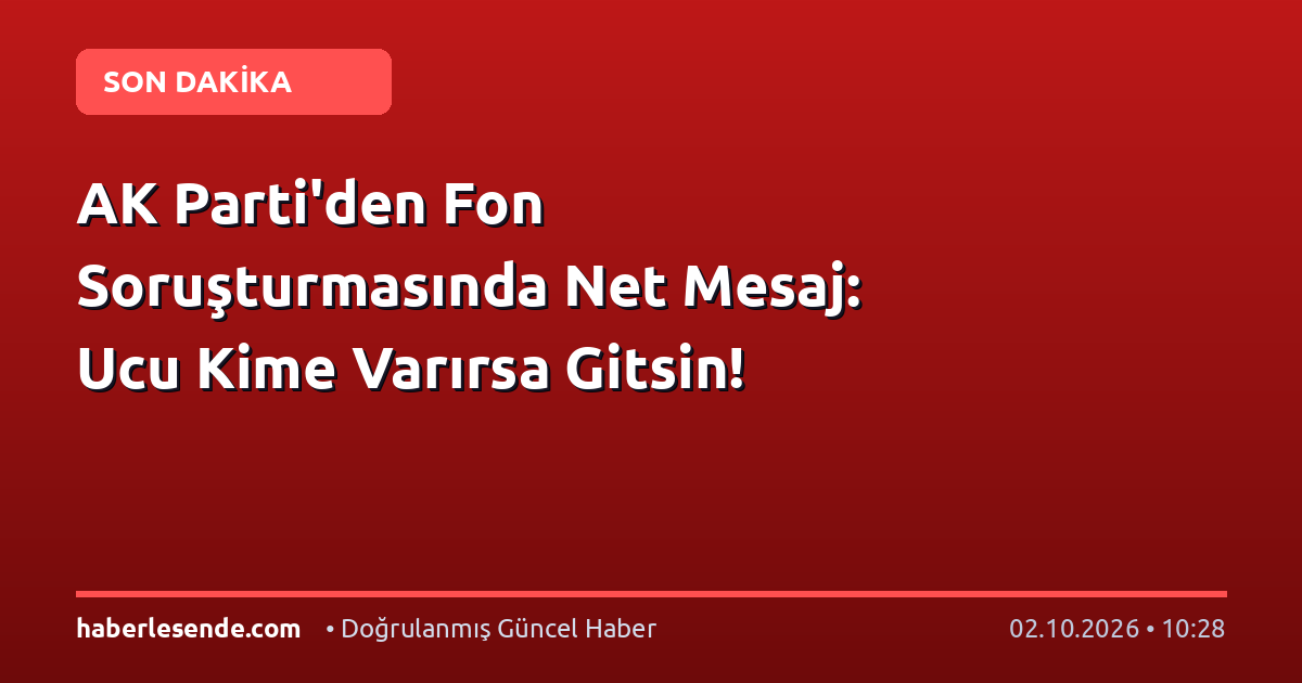 AK Parti'den Fon Soruşturmasında Net Mesaj: Ucu Kime Varırsa Gitsin!