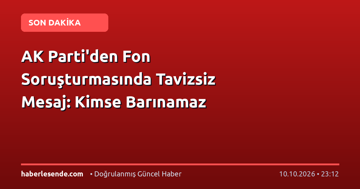 AK Parti'den Fon Soruşturmasında Tavizsiz Mesaj: Kimse Barınamaz