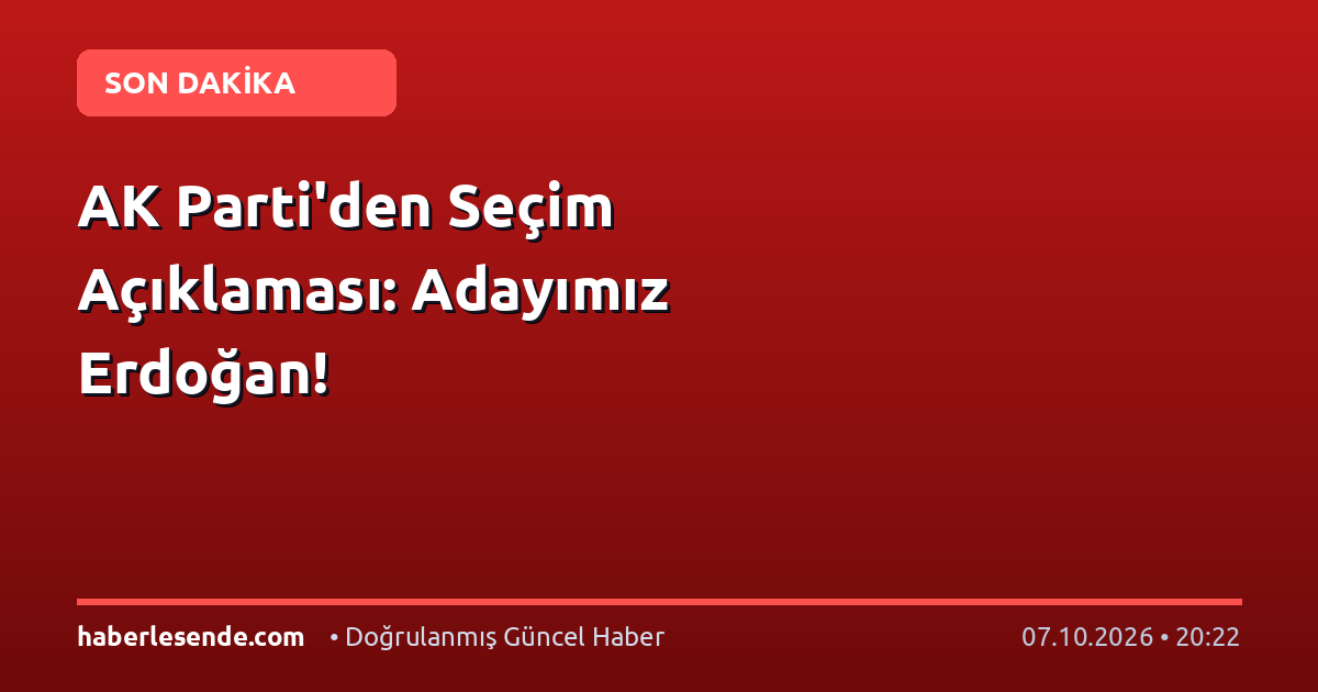 AK Parti'den Seçim Açıklaması: Adayımız Erdoğan!