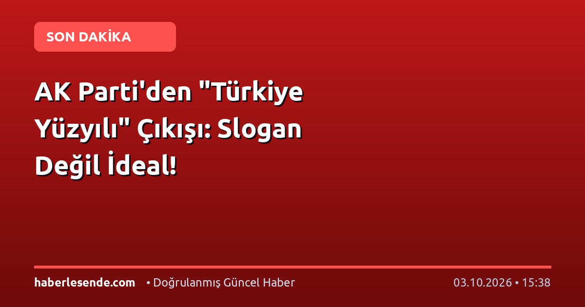AK Parti'den "Türkiye Yüzyılı" Çıkışı: Slogan Değil İdeal!