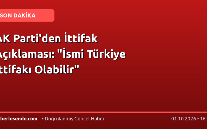 AK Parti'den İttifak Açıklaması: "İsmi Türkiye İttifakı Olabilir"