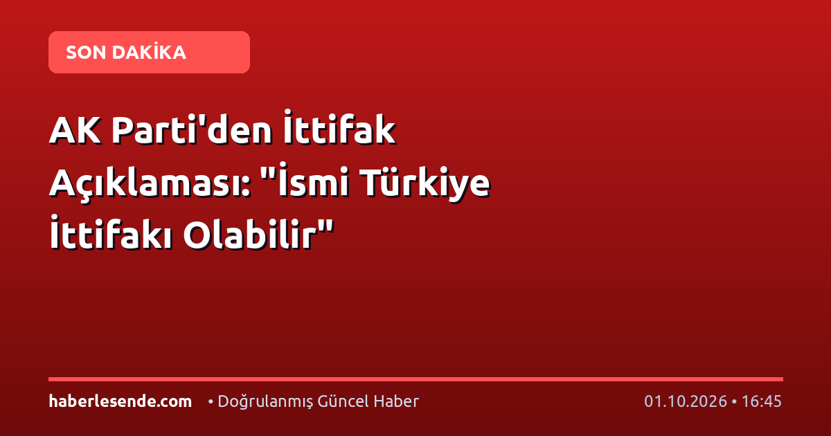 AK Parti'den İttifak Açıklaması: "İsmi Türkiye İttifakı Olabilir"