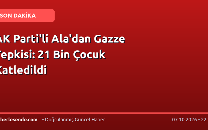 AK Parti'li Ala'dan Gazze Tepkisi: 21 Bin Çocuk Katledildi