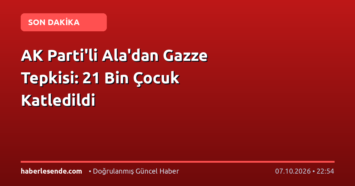 AK Parti'li Ala'dan Gazze Tepkisi: 21 Bin Çocuk Katledildi