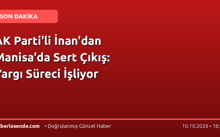AK Parti'li İnan'dan Manisa'da Sert Çıkış: Yargı Süreci İşliyor