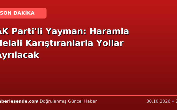 AK Parti'li Yayman: Haramla Helali Karıştıranlarla Yollar Ayrılacak