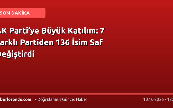 AK Parti’ye Büyük Katılım: 7 Farklı Partiden 136 İsim Saf Değiştirdi