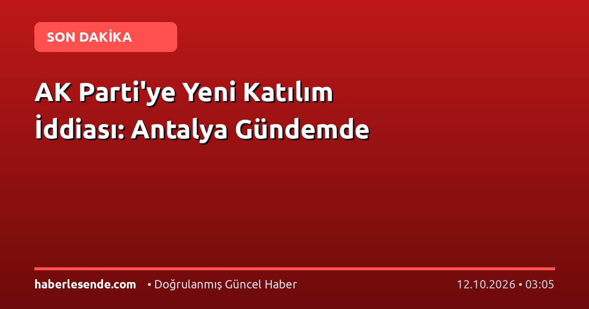AK Parti'ye Yeni Katılım İddiası: Antalya Gündemde
