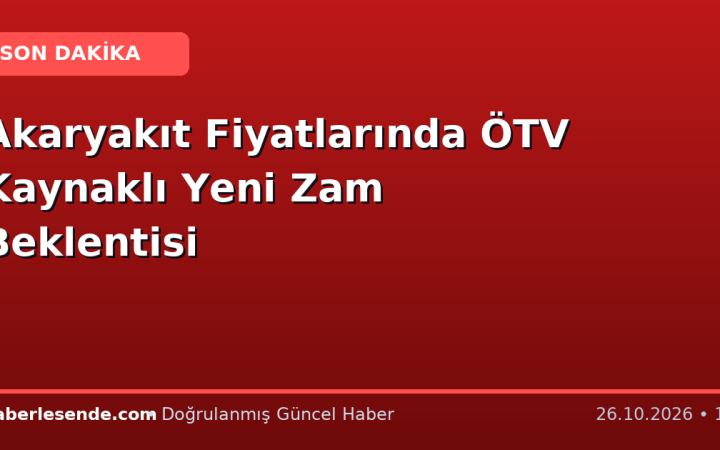 Akaryakıt Fiyatlarında ÖTV Kaynaklı Yeni Zam Beklentisi