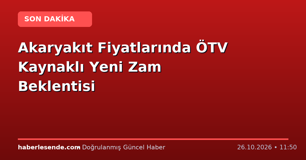 Akaryakıt Fiyatlarında ÖTV Kaynaklı Yeni Zam Beklentisi