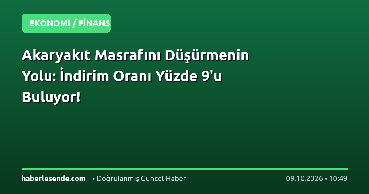 Akaryakıt Masrafını Düşürmenin Yolu: İndirim Oranı Yüzde 9'u Buluyor!