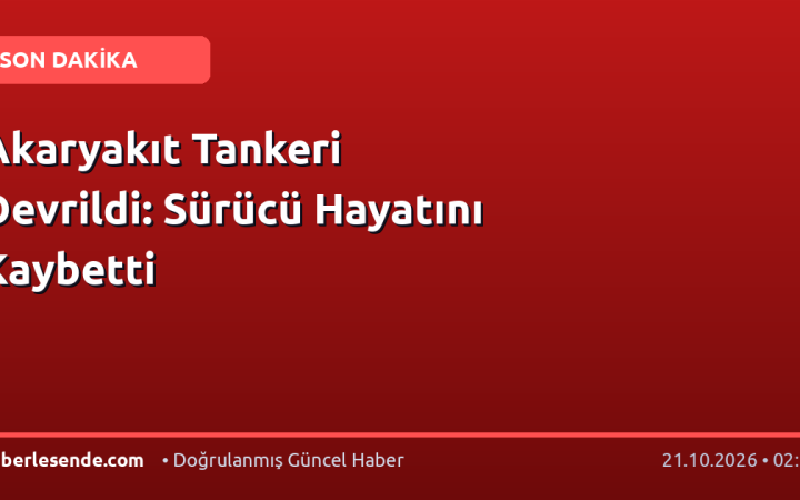 Akaryakıt Tankeri Devrildi: Sürücü Hayatını Kaybetti