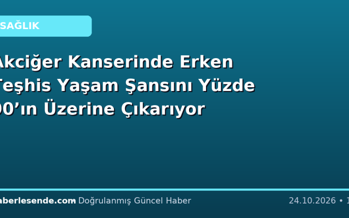 Akciğer Kanserinde Erken Teşhis Yaşam Şansını Yüzde 90’ın Üzerine Çıkarıyor